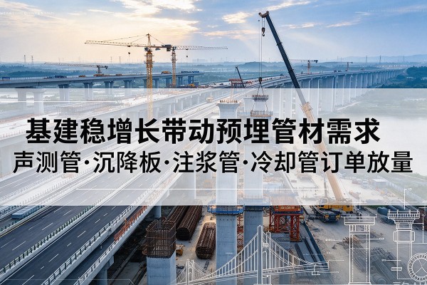 珠海基建稳增长带动预埋监测管材需求，声测管、沉降板、注浆管订单持续放量
