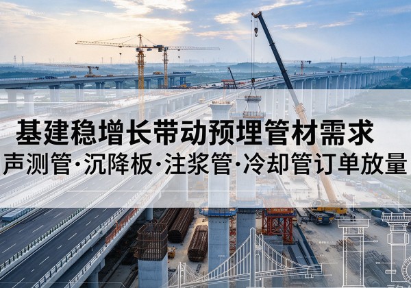 珠海基建稳增长带动预埋监测管材需求，声测管、沉降板、注浆管订单持续放量
